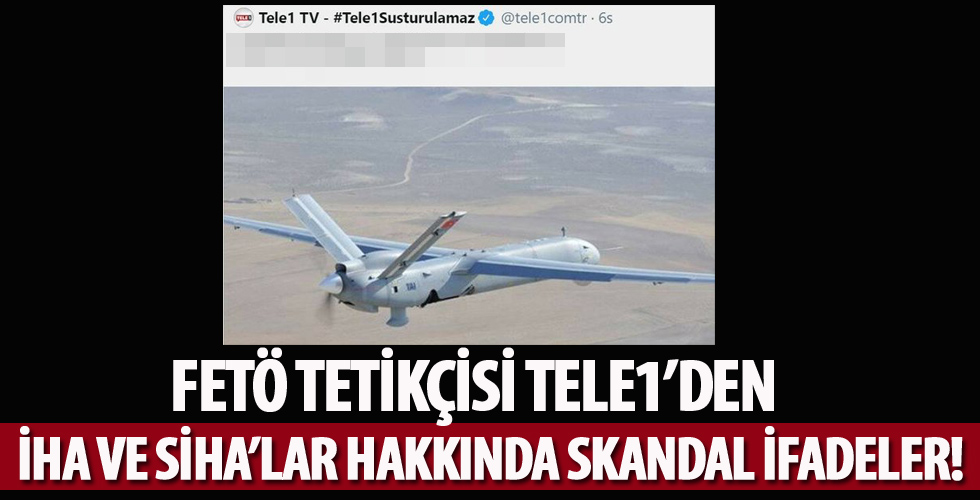 FETÖ tetikçisi TELE1'den İHA ve SİHA'lar hakkında skandal ifadeler