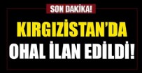 KıRGıZISTAN - Kırgızistan'da OHAL ilan edildi!