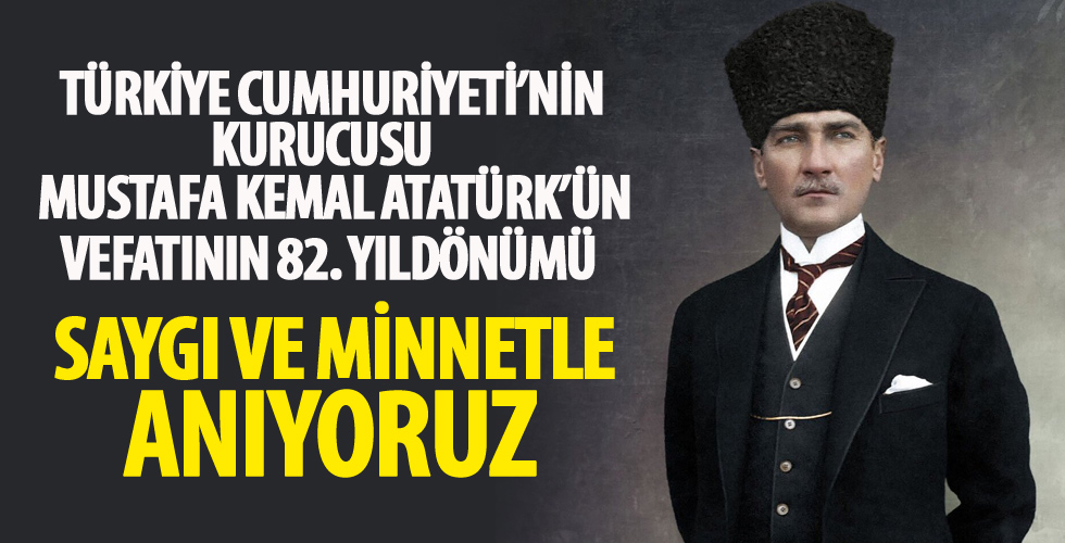 Türkiye Cumhuriyeti'nin kurucusu Mustafa Kemal Atatürk'ün vefatının 82. yıldönümü