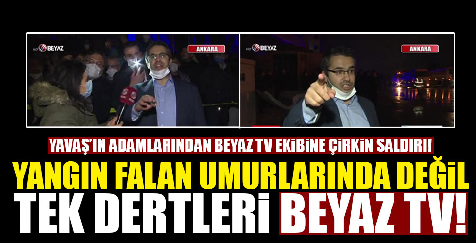 Yangın falan umurlarında değil tek dertleri Beyaz TV!