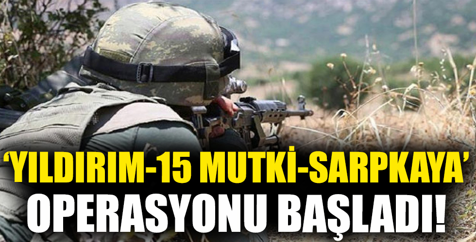 “Yıldırım-15 Mutki-Sarpkaya” operasyonu başlatıldı!