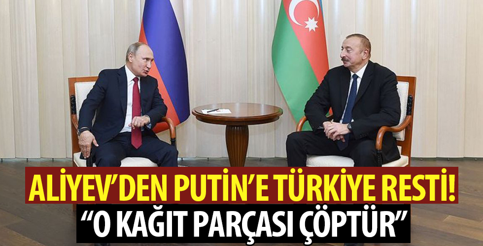 Aliyev'den Putin'e: Türkiye olmazsa o kağıt parçası çöptür