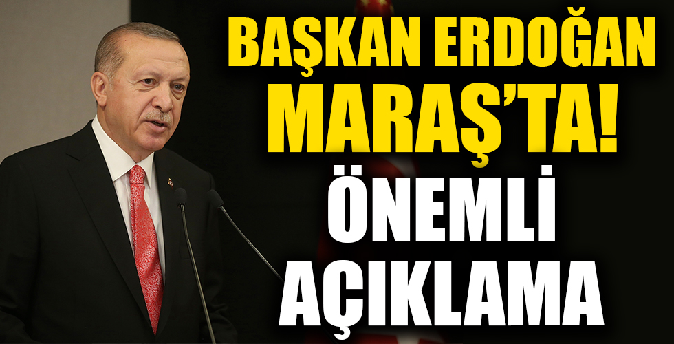 Cumhurbaşkanı Erdoğan Maraş'ta!