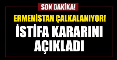 Ermenistan çalkalanıyor! İstifa kararını açıkladı