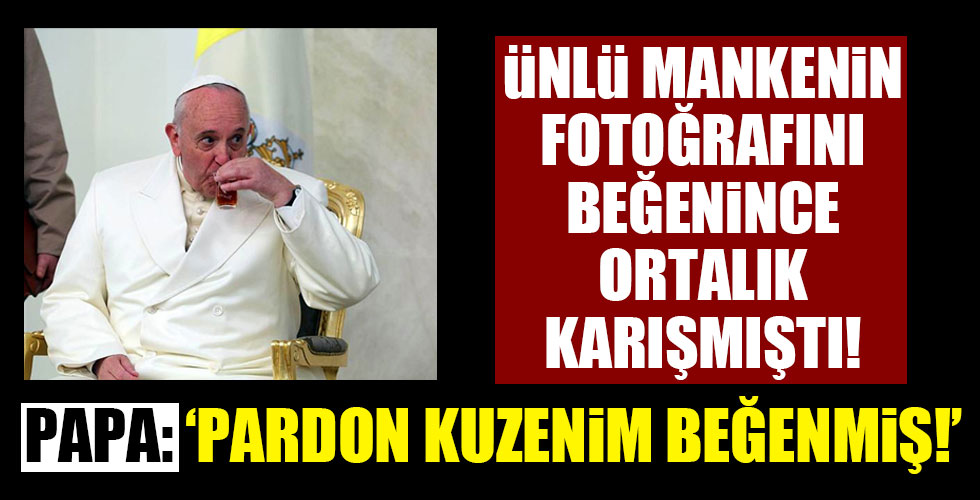 Papa ünlü mankenin fotoğrafını beğenmişti! Ortalık karıştı!