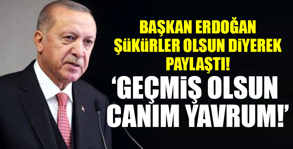 Başkan Erdoğan 'Şükürler olsun' diyerek paylaştı! 'Geçmiş olsun canım yavrum!'