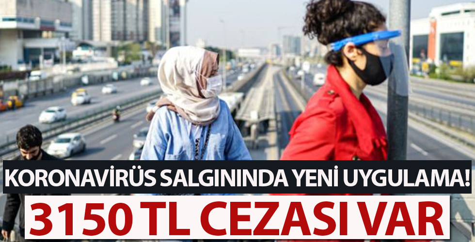 Koronavirüs salgınında yeni uygulama! 3 bin 150 TL cezası var