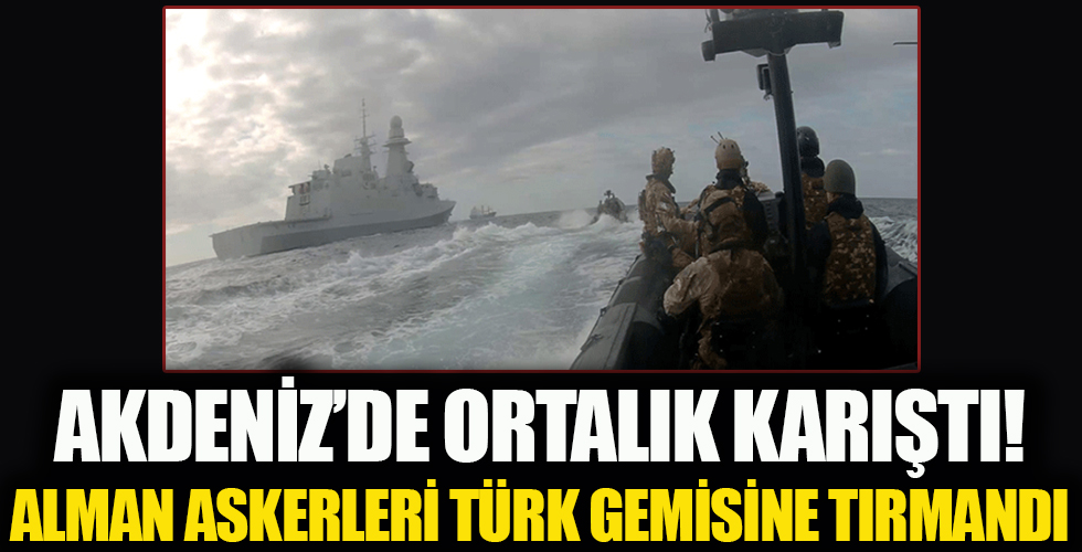 Akdeniz'de ortalık fena karıştı! Alman askerleri Türk gemisine tırmandı