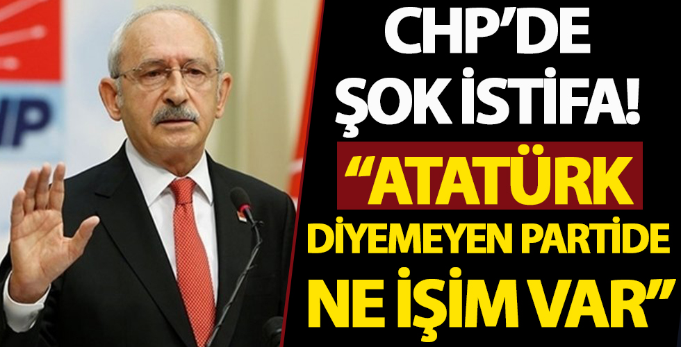 CHP'de şok istifa: 'Atatürk diyemeyen partide ne işim var'