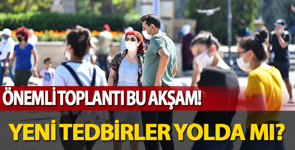 Koronavirüs Bilim Kurulu bu akşam toplanıyor! Yeni tedbirler yolda mı?