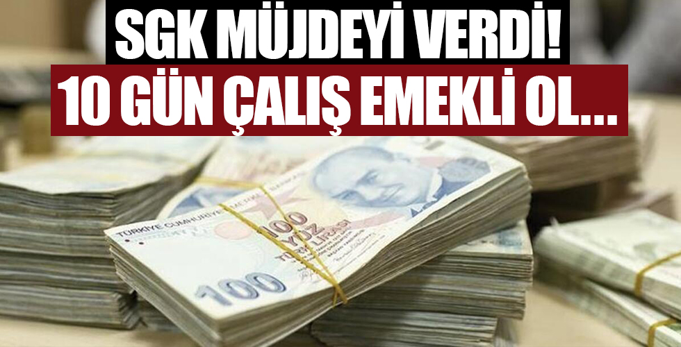 SGK müjdeyi verdi! 10 gün çalış emekli ol...