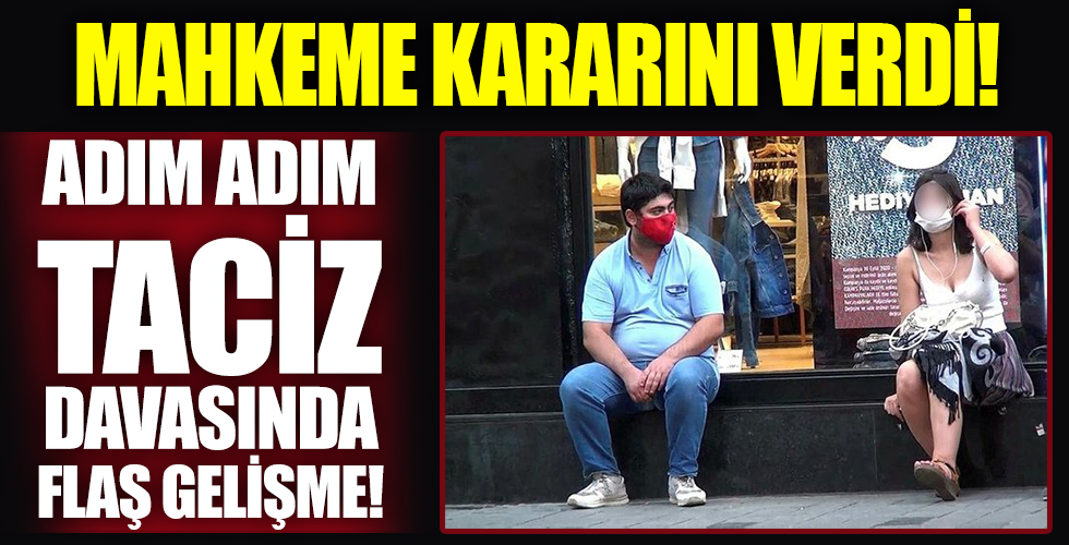Taksim'deki adım adım taciz olayında flaş gelişme: Mahkeme kararını verdi!