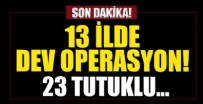 TAHKİKAT - 13 ilde dev operasyon! 40 şüpheliden 23'ü tutuklandı