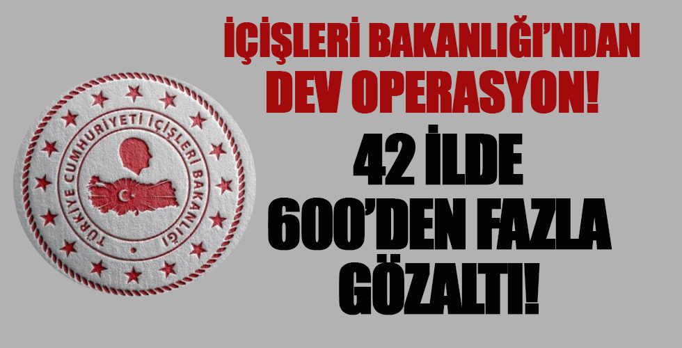 İçişleri Bakanlığı 42 ildeki dev operasyonu duyurdu: 600'den fazla kişi gözaltında...