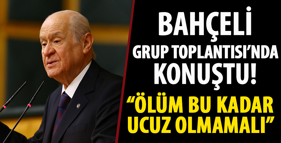 Bahçeli: Ölüm bu kadar ucuz olmamalı