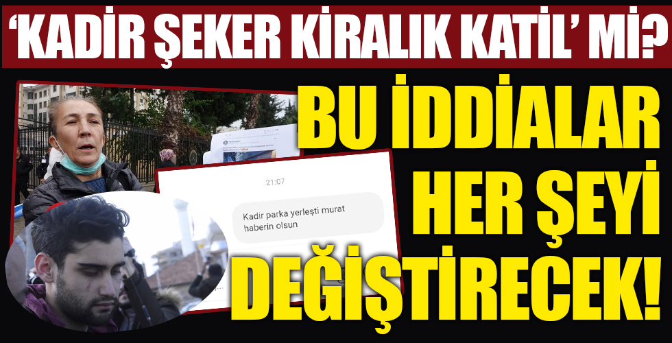 'Kadir Şeker kiralık katil' mi? İddialarve deliller her şeyi değiştirecek!