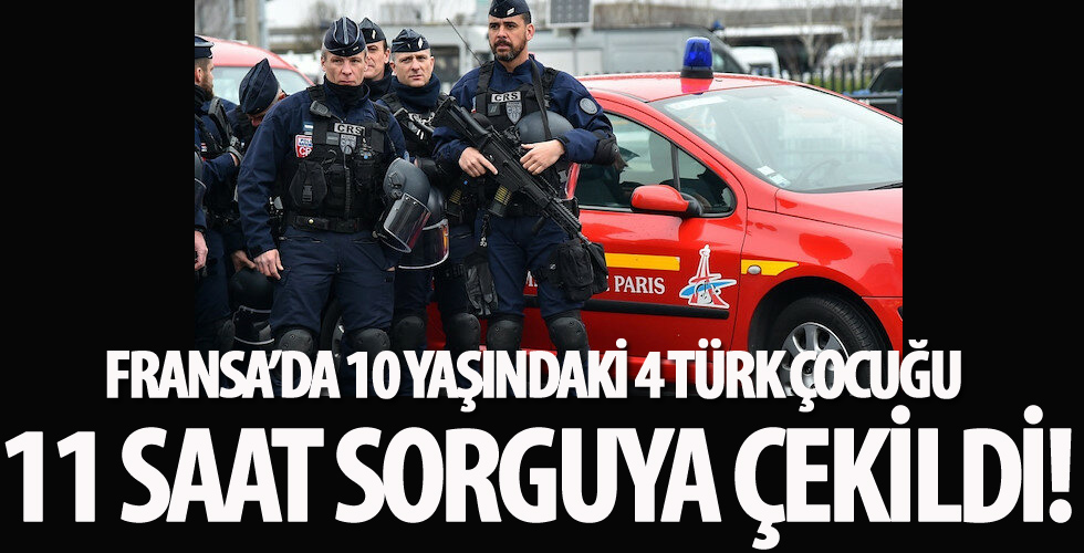Fransa'da 4 Türk çocuğu 11 saat boyunca sorgulandı