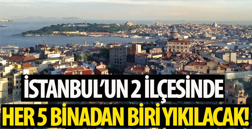 İstanbul'da 2 ilçede alarm! Her 5 binadan 1'i yıkılacak