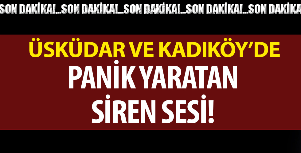Üsküdar ve Kadıköy'de panik yaratan siren sesi