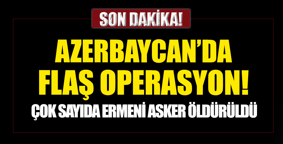 Azerbaycan'dan flaş operasyon: 10 Ermenistan askerini öldürdü.