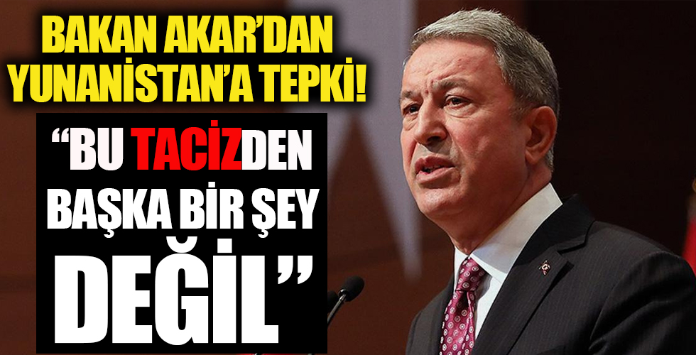 Bakan Akar'dan Yunanistan'a tepki: Bu tacizden başka bir şey değil