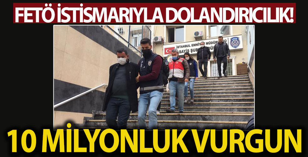 FETÖ yalanıyla 10 milyonluk vurgun yaptılar
