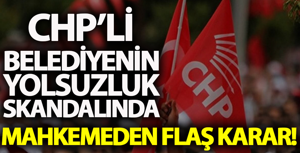 CHP'li belediyenin yolsuzluk skandalında mahkemeden flaş karar!