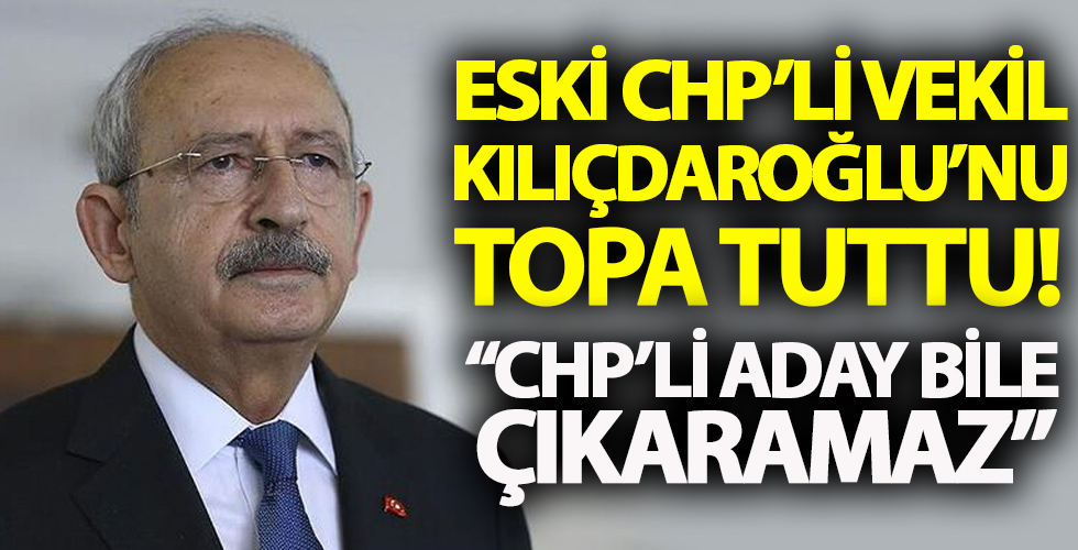 Eski CHP'li vekil Kılıçdaroğlu'nu topa tuttu!