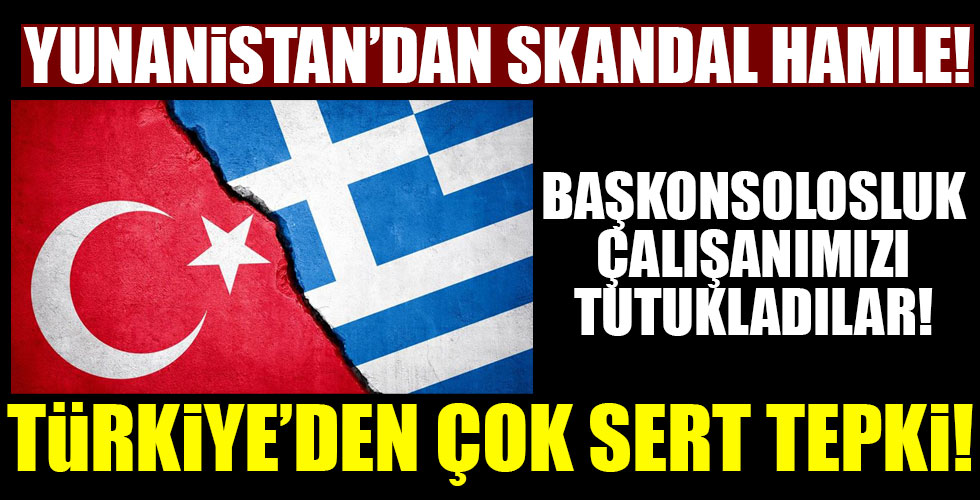 Yunanistan başkonsolosluk çalışanımızı tutukladı! Türkiye'den sert tepki!