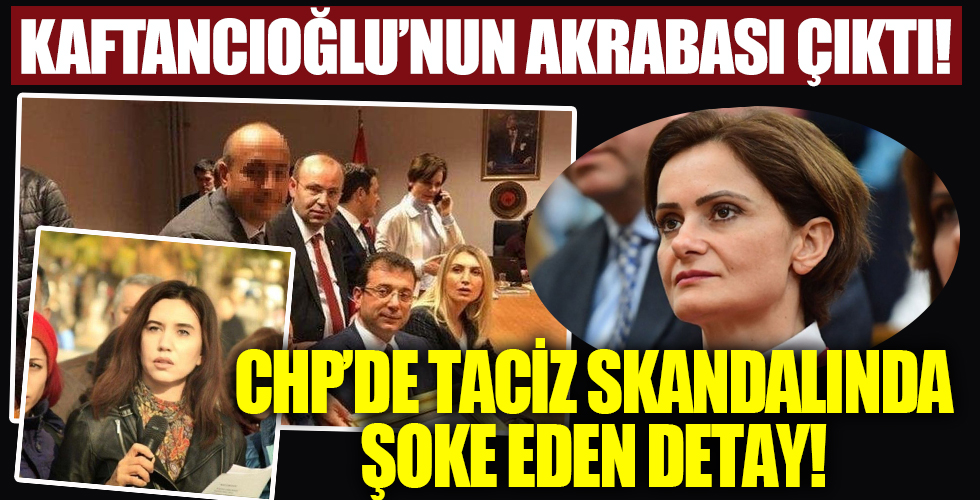 CHP'deki taciz skandalında şok eden detay! Kaftancıoğlu'nun akrabası çıktı