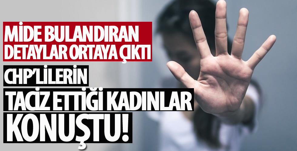 CHP'lilerin taciz ettiği kadınlar yaşadıklarını tek tek anlattı