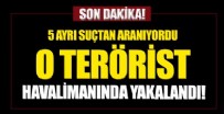 5 ayrı suçtan aranan terör örgütü üyesi İstanbul Havalimanı'nda yakalandı