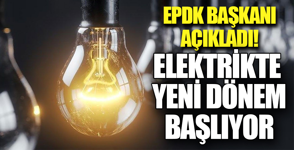 EPDK Başkanı açıkladı! Elektrikte yeni dönem başlıyor