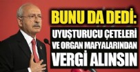 KEMAL KILIÇDAROĞLU - Bunu da dedi! Uyuşturucu çeteleri ve organ mafyalarından vergi alınsın