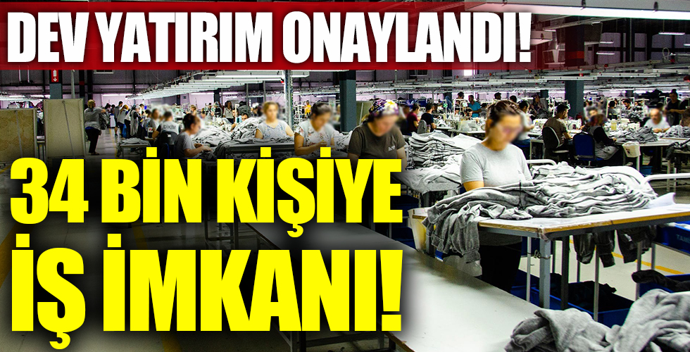 Dev yatırım onaylandı! 34 bin kişiye iş kapısı açılıyor