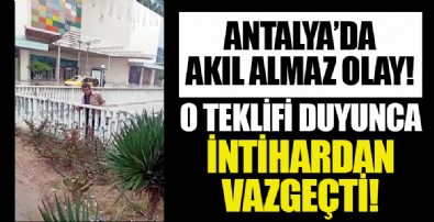 Antalya'da ilginç olay! Bu teklifile intihardan vazgeçti!