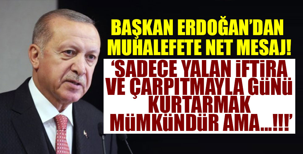 Başkan Erdoğan muhalefete o paylaşımla seslendi: 'Sadece yalan çarpıtma ve iftirayla...!!!'