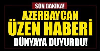 Azerbaycan üzen haberi dünyaya duyurdu!