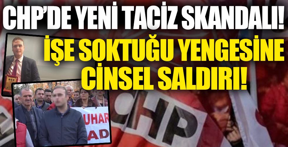 CHP’de yeni taciz skandalı! İşe soktuğu yengesine cinsel saldırı...