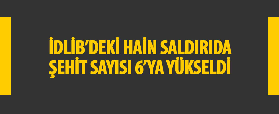 İdlib'de şehit sayısı 6'ya yükseldi