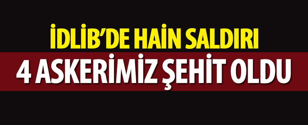 İdlip'te 4 asker şehit, 1'i ağır 9 asker yaralı