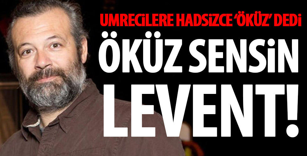 Levent Üzümcü'den hadsiz sözler!