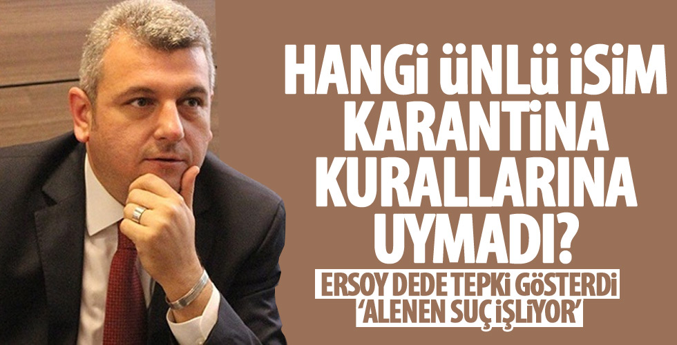 Ersoy Dede karantina kurallarına uymayan o isme tepki gösterdi!
