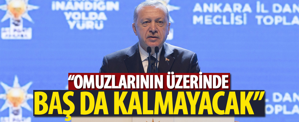 Cumhurbaşkanı Erdoğan: 'Omuzlarının üzerinde baş da kalmayacak'