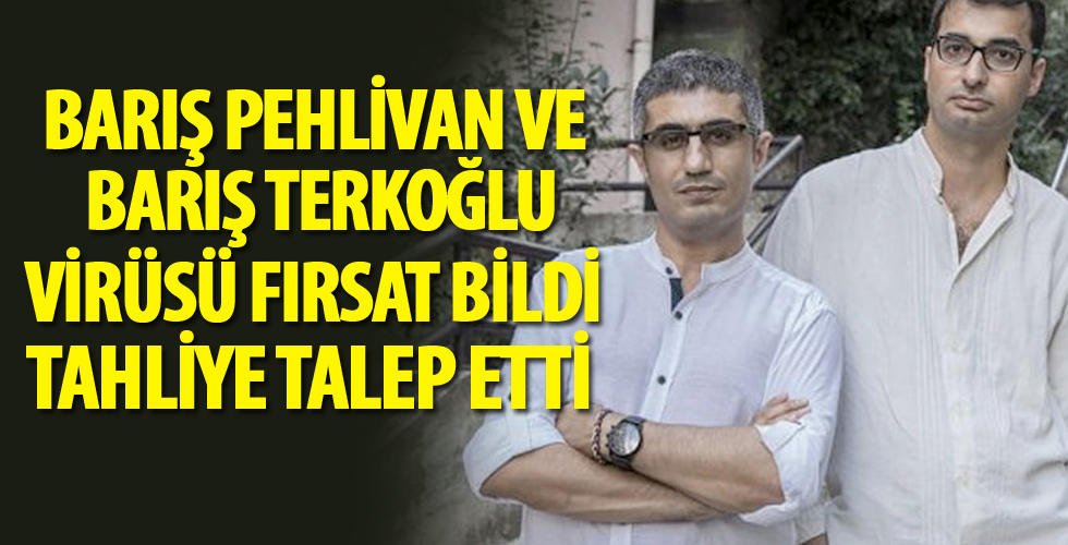 Barış Pehlivan ve Barış Terkoğlu için koronavirüs salgını nedeniyle tahliye talebi