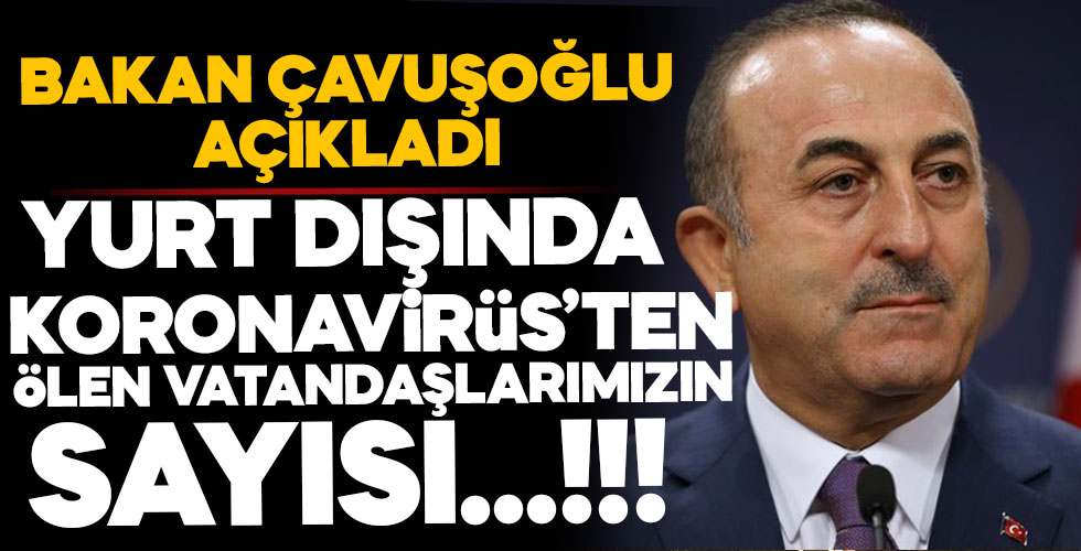 Bakan Çavuşoğlu yurt dışında virüsten hayatını kaybeden vatandaşların sayısını açıkladı!