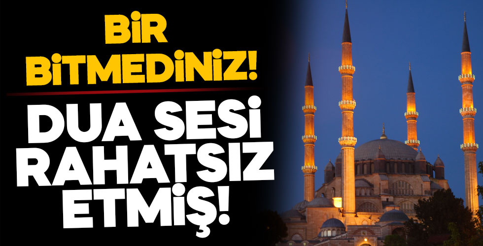 Camilerden yükselen dua seslerinden rahatsız oldular!