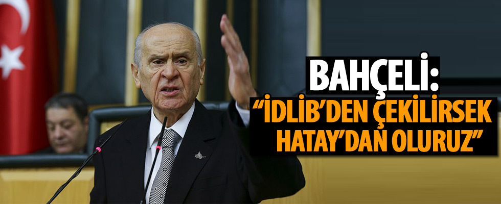 Devlet Bahçeli: İdlib'den çekilirsek Hatay'dan oluruz