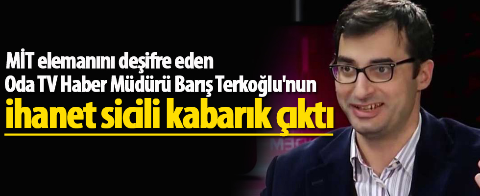 MİT elemanını deşifre eden Oda TV Haber Müdürü Barış Terkoğlu'nun ihanet sicili kabarık çıktı