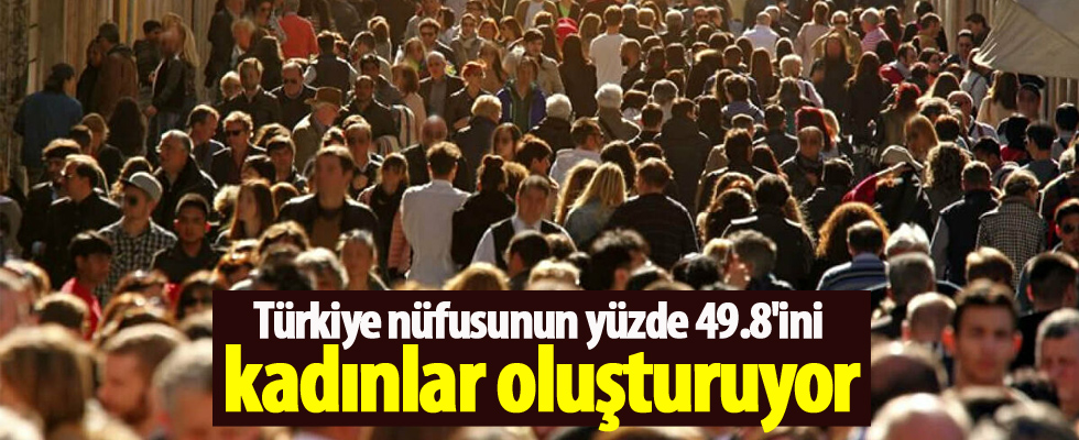 Türkiye nüfusunun yüzde 49.8'ini kadınlar oluşturuyor